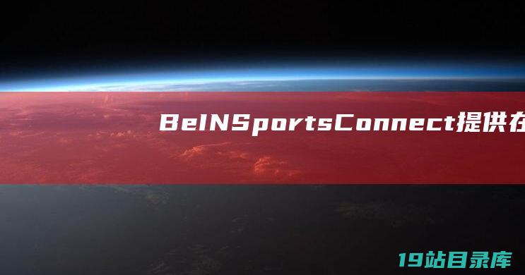 BeIN Sports Connect: 提供在中东和北非收看比赛的直播。