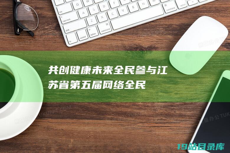 共创健康未来 - 全民参与 - 江苏省第五届网络全民健身运动会规程正式公布