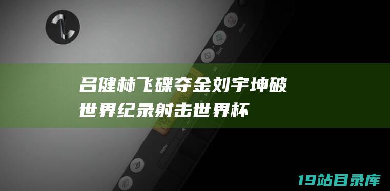 吕健林飞碟夺金 - 刘宇坤破世界纪录 - 射击世界杯