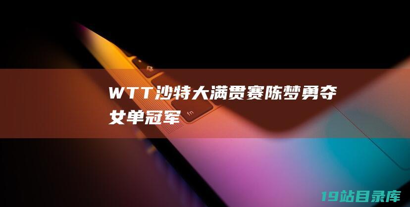 WTT沙特大满贯赛 - 陈梦勇夺女单冠军